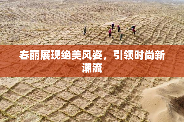 春丽展现绝美风姿，引领时尚新潮流