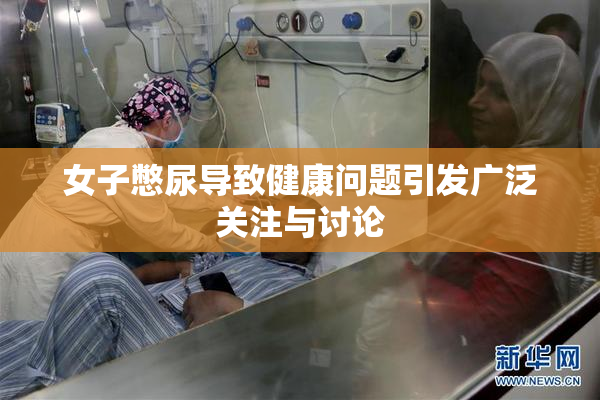 女子憋尿导致健康问题引发广泛关注与讨论