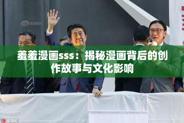 羞羞漫画sss：揭秘漫画背后的创作故事与文化影响