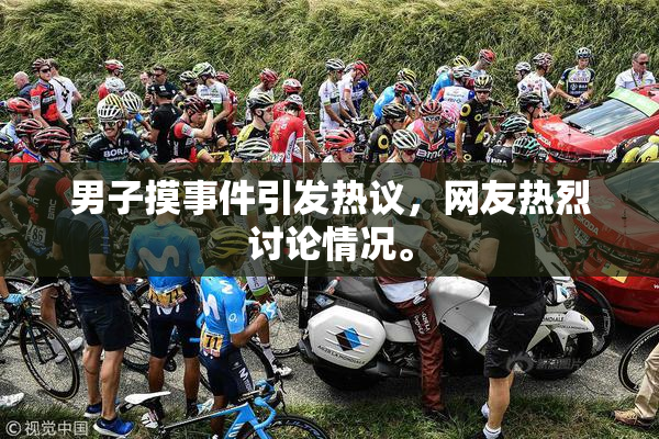 男子摸事件引发热议，网友热烈讨论情况。