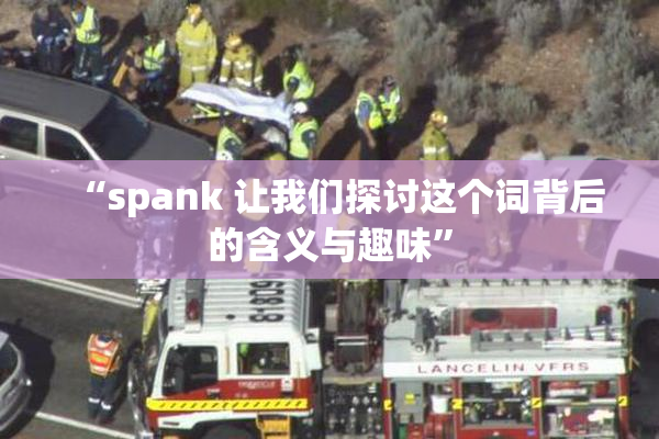 “spank 让我们探讨这个词背后的含义与趣味”