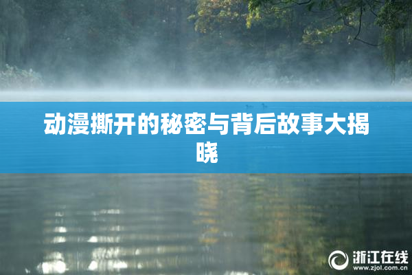 动漫撕开的秘密与背后故事大揭晓