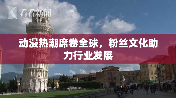 动漫热潮席卷全球，粉丝文化助力行业发展