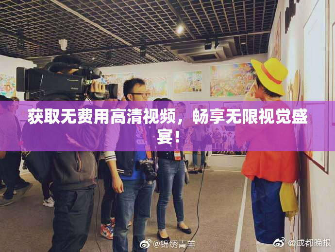获取无费用高清视频，畅享无限视觉盛宴！