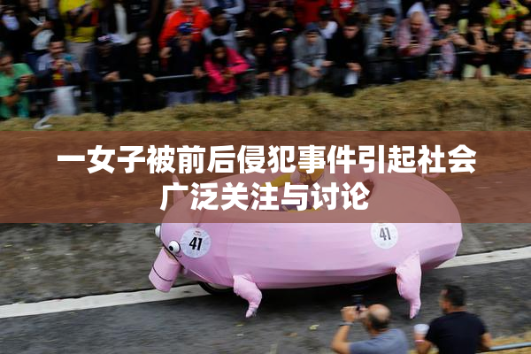 一女子被前后侵犯事件引起社会广泛关注与讨论