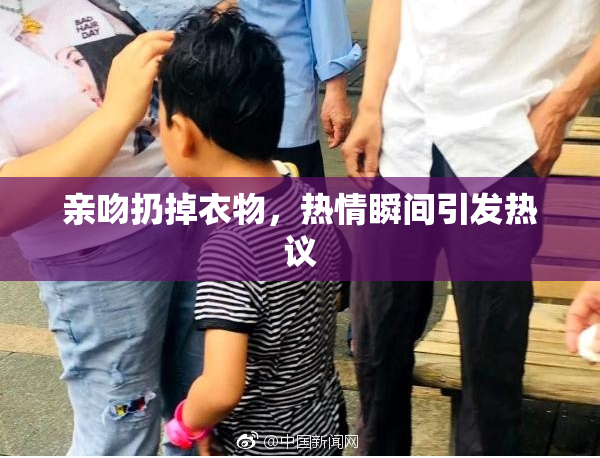 亲吻扔掉衣物，热情瞬间引发热议