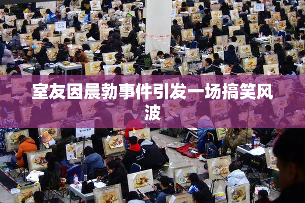 室友因晨勃事件引发一场搞笑风波