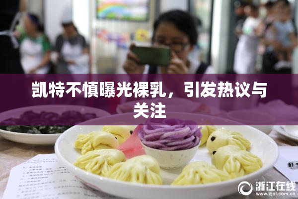 凯特不慎曝光裸乳，引发热议与关注