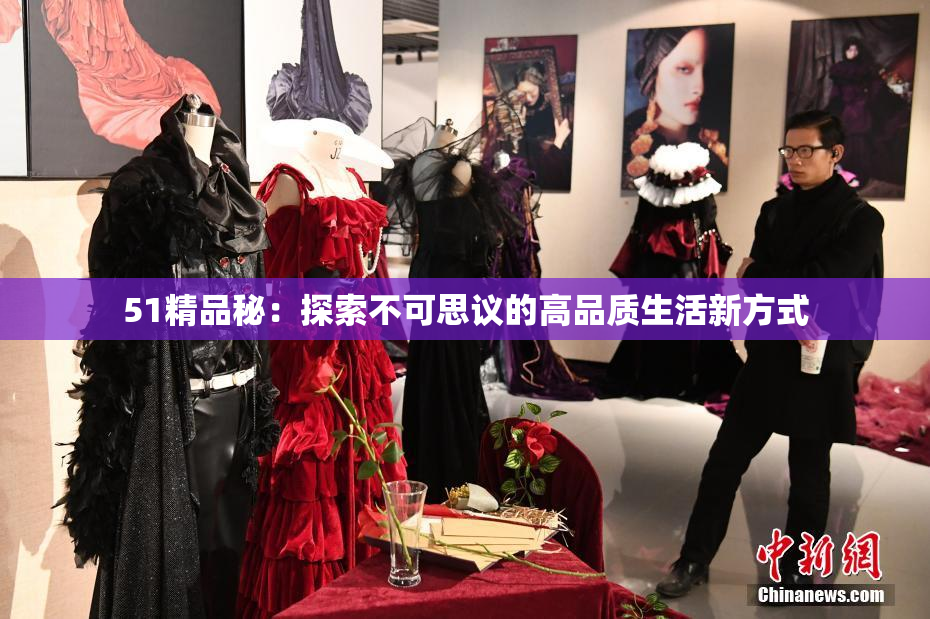 51精品秘：探索不可思议的高品质生活新方式