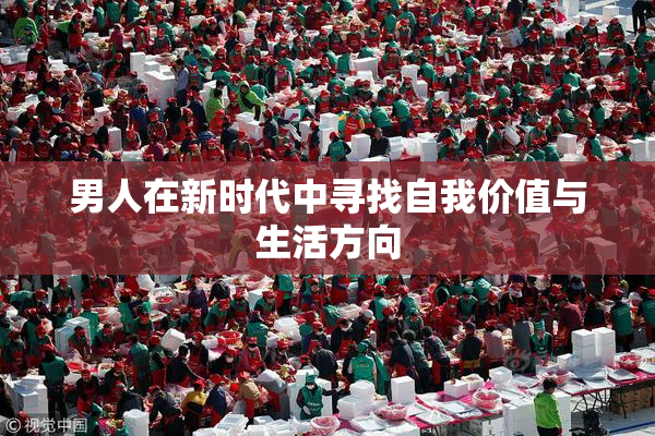 男人在新时代中寻找自我价值与生活方向