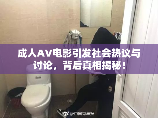 成人AV电影引发社会热议与讨论，背后真相揭秘！