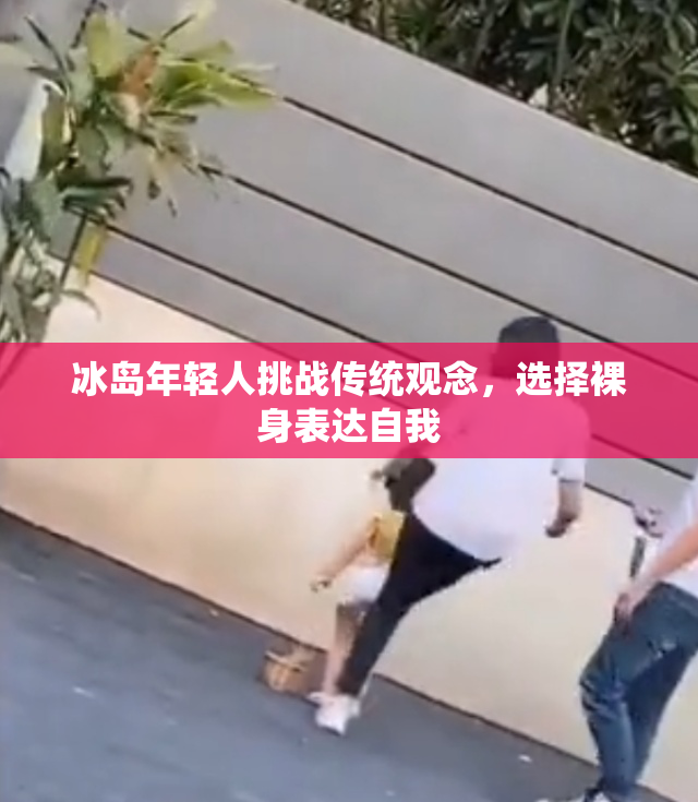 冰岛年轻人挑战传统观念，选择裸身表达自我
