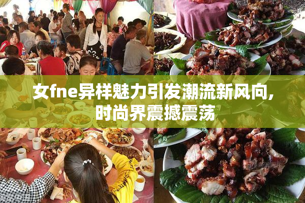 女fne异样魅力引发潮流新风向, 时尚界震撼震荡