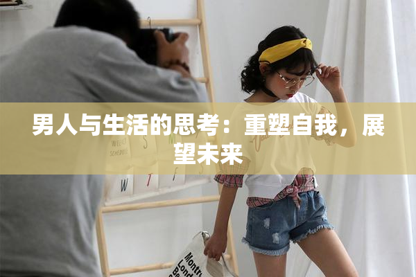 男人与生活的思考：重塑自我，展望未来