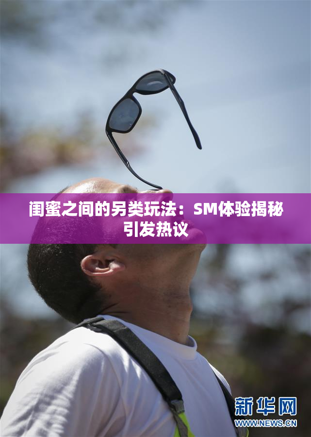 闺蜜之间的另类玩法：SM体验揭秘引发热议