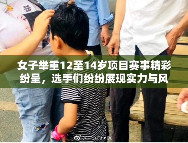 女子举重12至14岁项目赛事精彩纷呈，选手们纷纷展现实力与风采