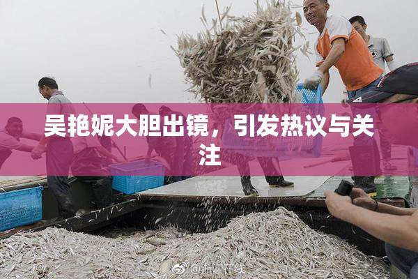 吴艳妮大胆出镜，引发热议与关注