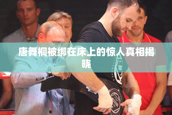 唐舞桐被绑在床上的惊人真相揭晓