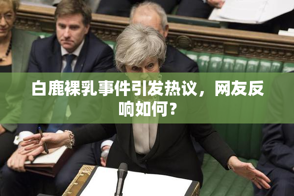 白鹿裸乳事件引发热议，网友反响如何？