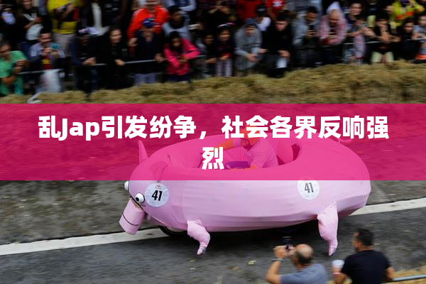 乱Jap引发纷争，社会各界反响强烈