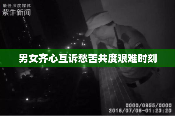 男女齐心互诉愁苦共度艰难时刻