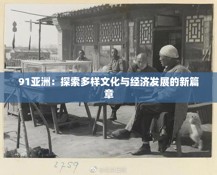 91亚洲：探索多样文化与经济发展的新篇章