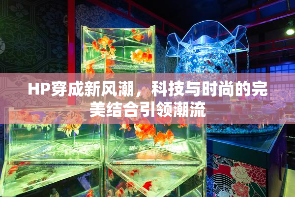 HP穿成新风潮，科技与时尚的完美结合引领潮流