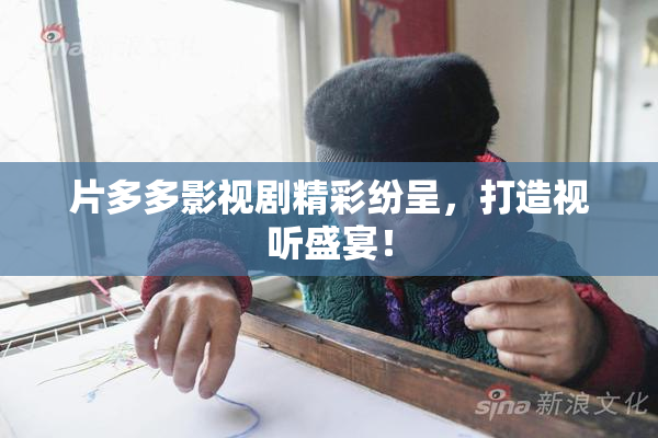片多多影视剧精彩纷呈，打造视听盛宴！