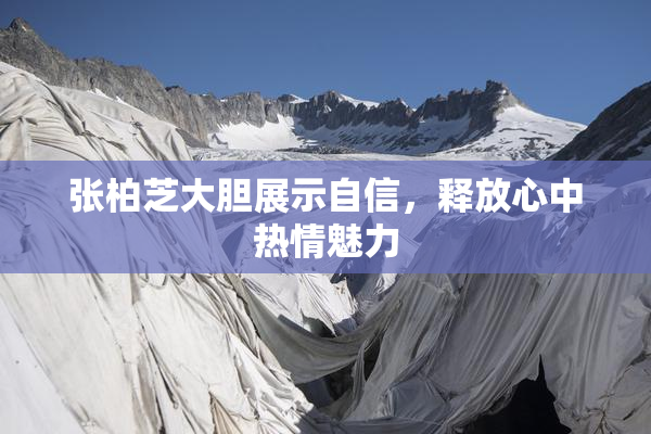 张柏芝大胆展示自信，释放心中热情魅力