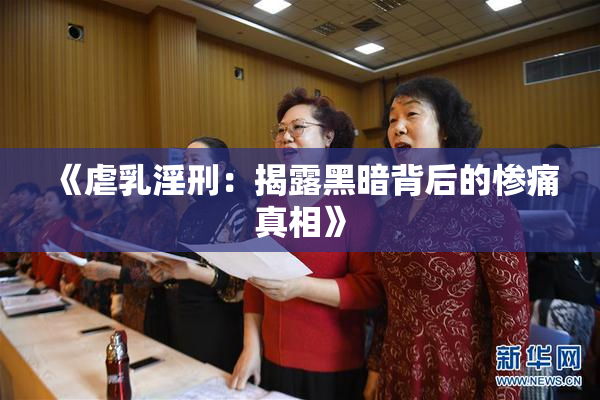 《虐乳淫刑：揭露黑暗背后的惨痛真相》
