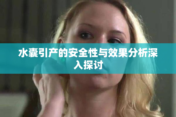 水囊引产的安全性与效果分析深入探讨