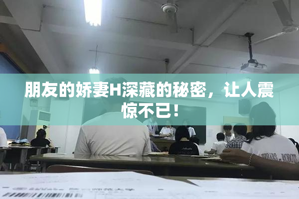 朋友的娇妻H深藏的秘密，让人震惊不已！