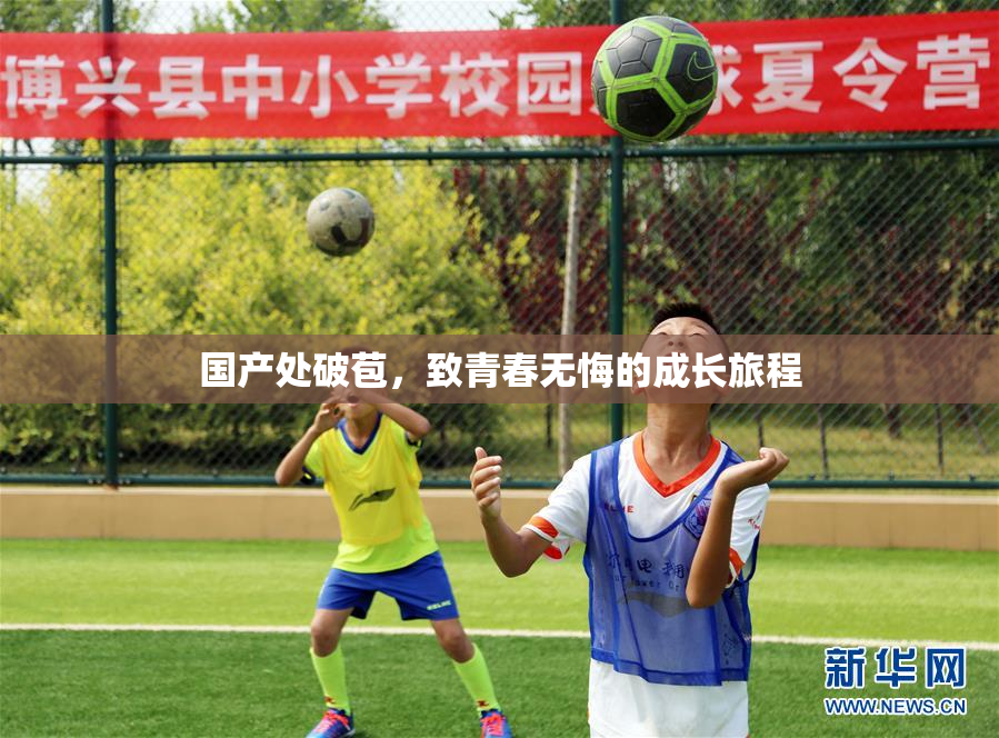 国产处破苞，致青春无悔的成长旅程