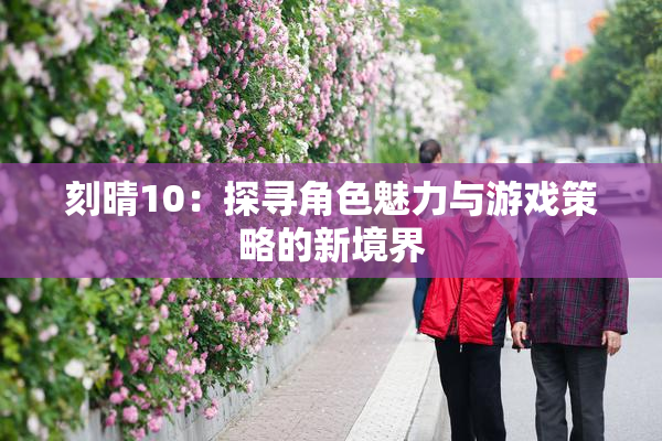 刻晴10：探寻角色魅力与游戏策略的新境界