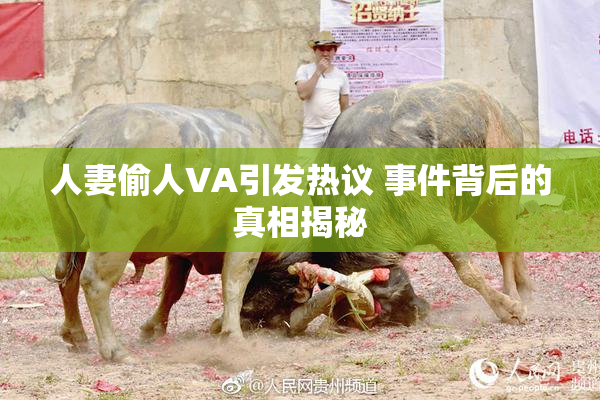 人妻偷人VA引发热议 事件背后的真相揭秘