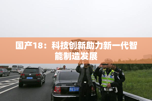 国产18：科技创新助力新一代智能制造发展