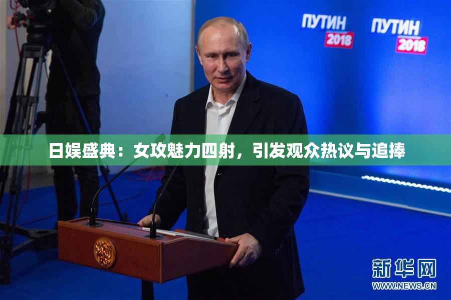 日娱盛典：女攻魅力四射，引发观众热议与追捧