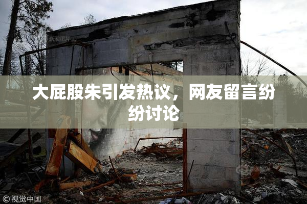 大屁股朱引发热议，网友留言纷纷讨论