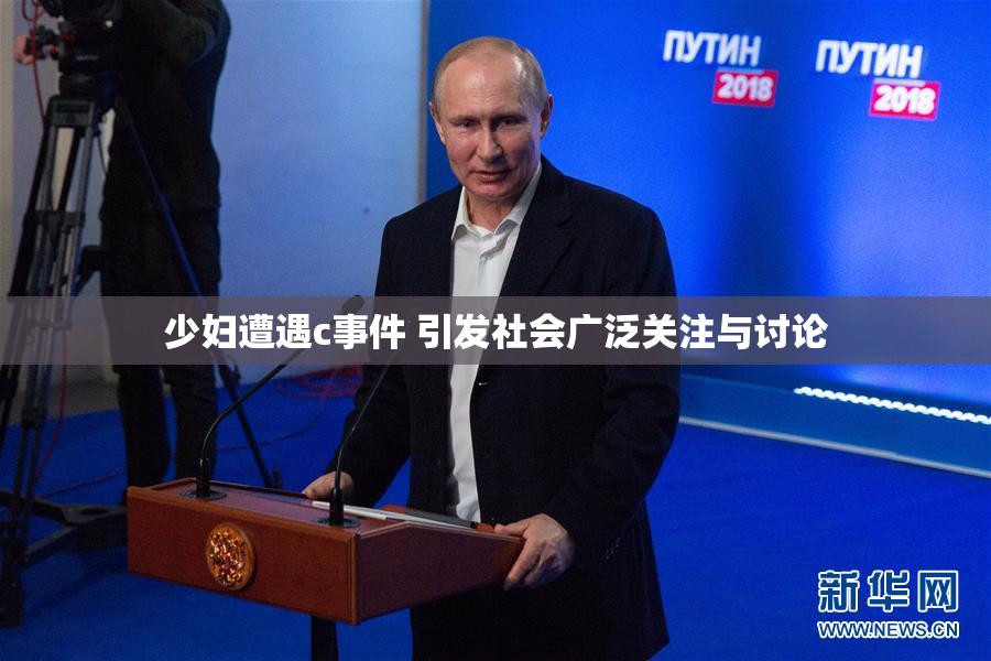少妇遭遇c事件 引发社会广泛关注与讨论