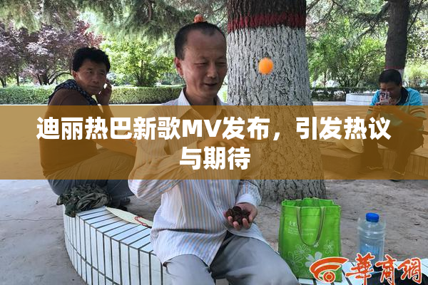 迪丽热巴新歌MV发布，引发热议与期待