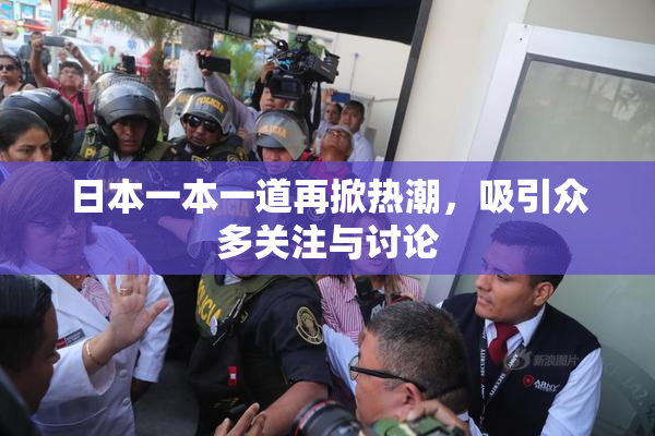 日本一本一道再掀热潮，吸引众多关注与讨论
