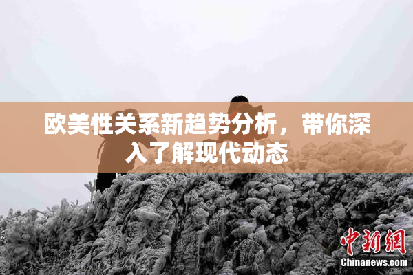 欧美性关系新趋势分析，带你深入了解现代动态