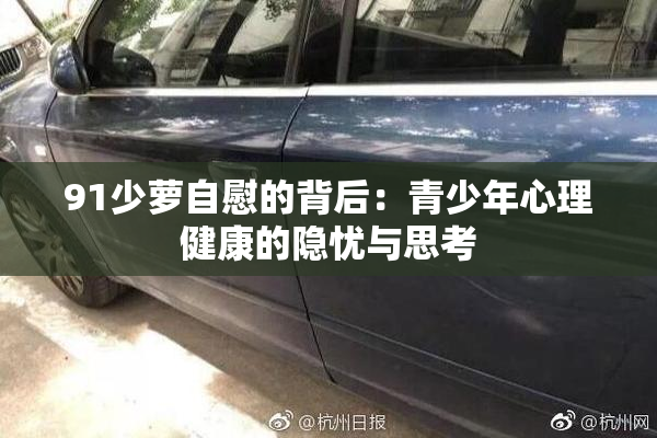 91少萝自慰的背后：青少年心理健康的隐忧与思考