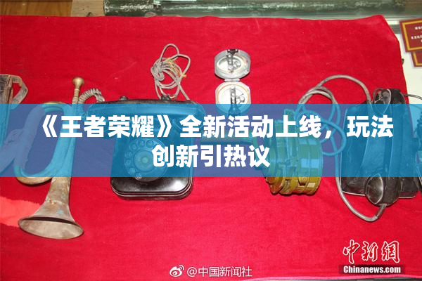 《王者荣耀》全新活动上线，玩法创新引热议