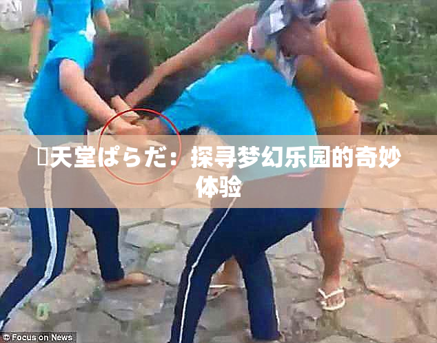 妺天堂ぱらだ：探寻梦幻乐园的奇妙体验