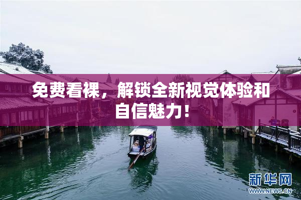 免费看裸，解锁全新视觉体验和自信魅力！