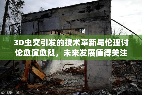 3D虫交引发的技术革新与伦理讨论愈演愈烈，未来发展值得关注