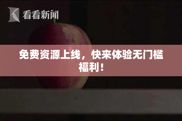 免费资源上线，快来体验无门槛福利！