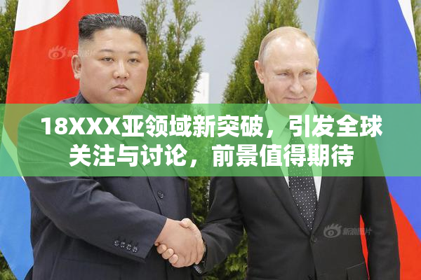 18XXX亚领域新突破，引发全球关注与讨论，前景值得期待