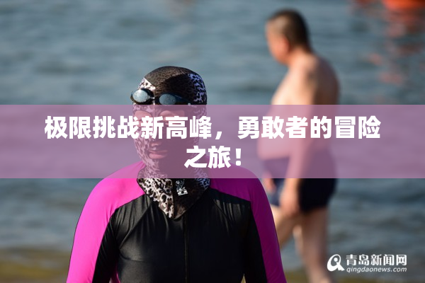 极限挑战新高峰，勇敢者的冒险之旅！